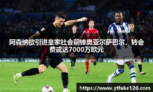 阿森纳欲引进皇家社会前锋奥亚尔萨巴尔，转会费或达7000万欧元